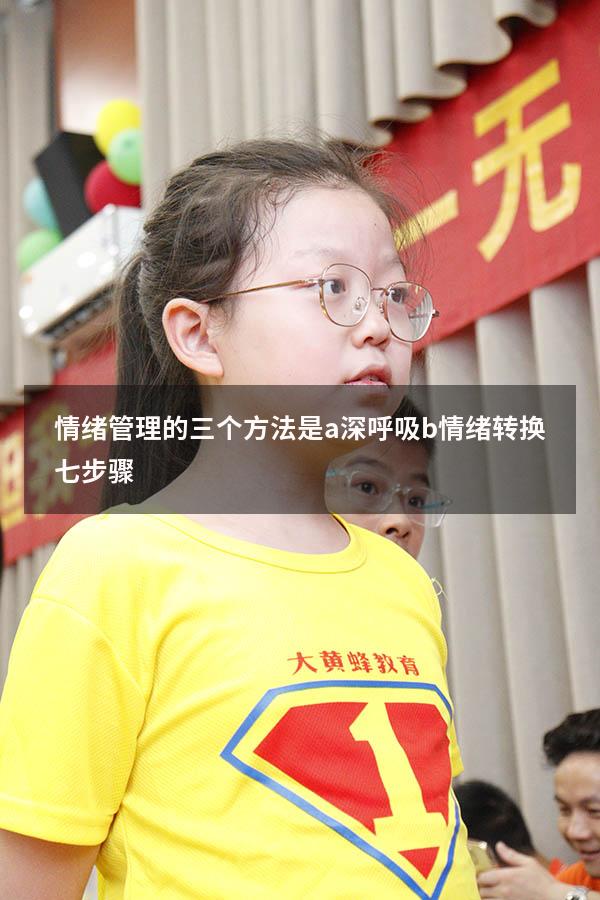 情绪管理的三个方法是a 深呼吸 b 情绪转换七步骤